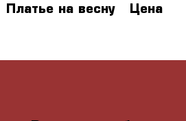 Платье на весну › Цена ­ 1 000 - Ростовская обл., Шахты г. Дети и материнство » Детская одежда и обувь   